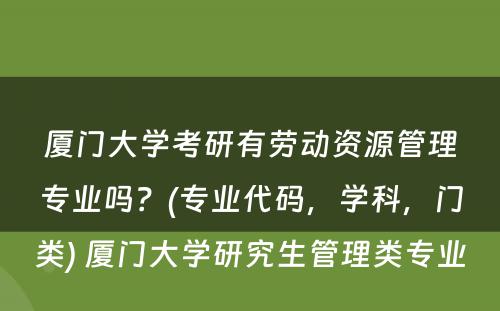 厦门大学考研有劳动资源管理专业吗？(专业代码，学科，门类) 厦门大学研究生管理类专业