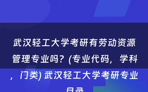 武汉轻工大学考研有劳动资源管理专业吗？(专业代码，学科，门类) 武汉轻工大学考研专业目录