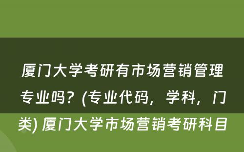 厦门大学考研有市场营销管理专业吗？(专业代码，学科，门类) 厦门大学市场营销考研科目