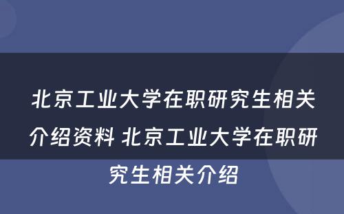 北京工业大学在职研究生相关介绍资料 北京工业大学在职研究生相关介绍