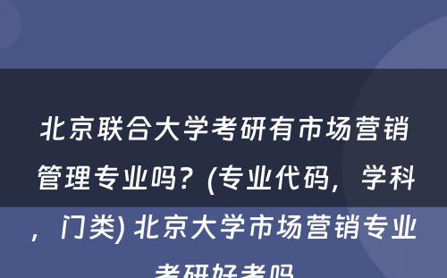 北京联合大学考研有市场营销管理专业吗？(专业代码，学科，门类) 北京大学市场营销专业考研好考吗