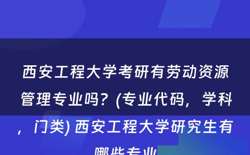 西安工程大学考研有劳动资源管理专业吗？(专业代码，学科，门类) 西安工程大学研究生有哪些专业