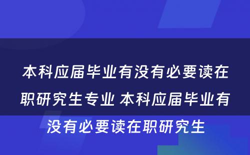 本科应届毕业有没有必要读在职研究生专业 本科应届毕业有没有必要读在职研究生