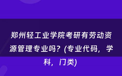 郑州轻工业学院考研有劳动资源管理专业吗？(专业代码，学科，门类) 
