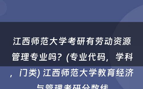 江西师范大学考研有劳动资源管理专业吗？(专业代码，学科，门类) 江西师范大学教育经济与管理考研分数线