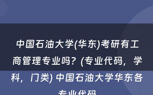 中国石油大学(华东)考研有工商管理专业吗？(专业代码，学科，门类) 中国石油大学华东各专业代码