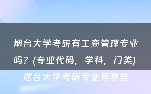 烟台大学考研有工商管理专业吗？(专业代码，学科，门类) 烟台大学考研专业有哪些