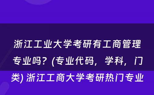 浙江工业大学考研有工商管理专业吗？(专业代码，学科，门类) 浙江工商大学考研热门专业