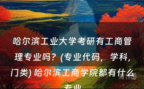 哈尔滨工业大学考研有工商管理专业吗？(专业代码，学科，门类) 哈尔滨工商学院都有什么专业