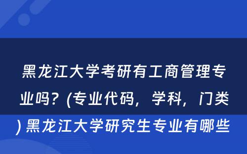 黑龙江大学考研有工商管理专业吗？(专业代码，学科，门类) 黑龙江大学研究生专业有哪些
