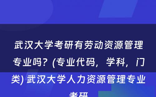 武汉大学考研有劳动资源管理专业吗？(专业代码，学科，门类) 武汉大学人力资源管理专业考研