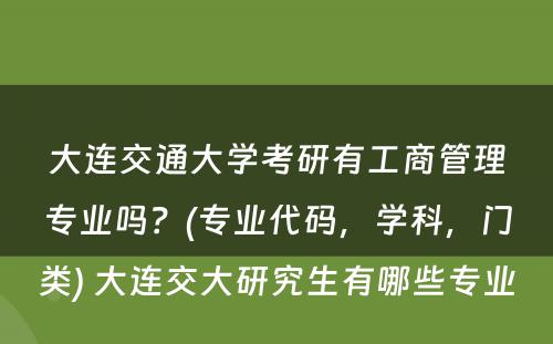 大连交通大学考研有工商管理专业吗？(专业代码，学科，门类) 大连交大研究生有哪些专业