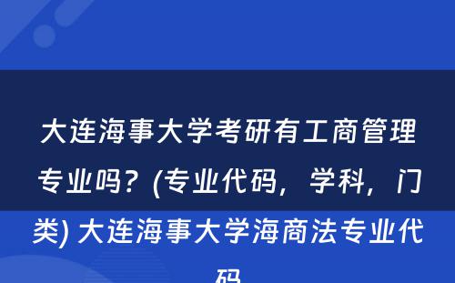 大连海事大学考研有工商管理专业吗？(专业代码，学科，门类) 大连海事大学海商法专业代码