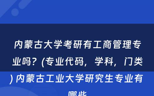 内蒙古大学考研有工商管理专业吗？(专业代码，学科，门类) 内蒙古工业大学研究生专业有哪些