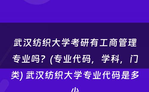 武汉纺织大学考研有工商管理专业吗？(专业代码，学科，门类) 武汉纺织大学专业代码是多少