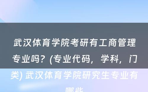 武汉体育学院考研有工商管理专业吗？(专业代码，学科，门类) 武汉体育学院研究生专业有哪些