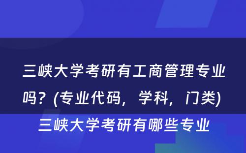 三峡大学考研有工商管理专业吗？(专业代码，学科，门类) 三峡大学考研有哪些专业