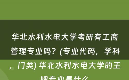 华北水利水电大学考研有工商管理专业吗？(专业代码，学科，门类) 华北水利水电大学的王牌专业是什么