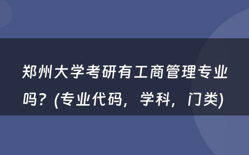 郑州大学考研有工商管理专业吗？(专业代码，学科，门类) 