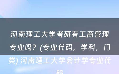 河南理工大学考研有工商管理专业吗？(专业代码，学科，门类) 河南理工大学会计学专业代码