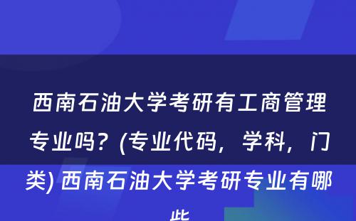 西南石油大学考研有工商管理专业吗？(专业代码，学科，门类) 西南石油大学考研专业有哪些