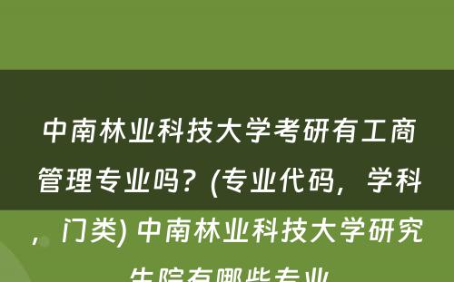 中南林业科技大学考研有工商管理专业吗？(专业代码，学科，门类) 中南林业科技大学研究生院有哪些专业