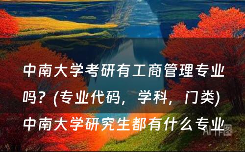 中南大学考研有工商管理专业吗？(专业代码，学科，门类) 中南大学研究生都有什么专业