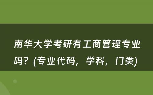 南华大学考研有工商管理专业吗？(专业代码，学科，门类) 