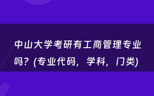 中山大学考研有工商管理专业吗？(专业代码，学科，门类) 