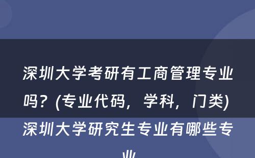 深圳大学考研有工商管理专业吗？(专业代码，学科，门类) 深圳大学研究生专业有哪些专业