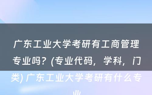 广东工业大学考研有工商管理专业吗？(专业代码，学科，门类) 广东工业大学考研有什么专业