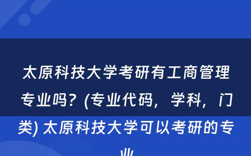 太原科技大学考研有工商管理专业吗？(专业代码，学科，门类) 太原科技大学可以考研的专业