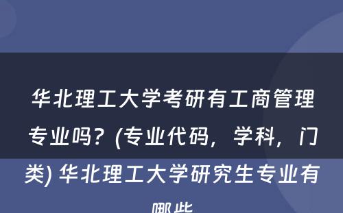 华北理工大学考研有工商管理专业吗？(专业代码，学科，门类) 华北理工大学研究生专业有哪些