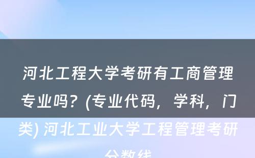 河北工程大学考研有工商管理专业吗？(专业代码，学科，门类) 河北工业大学工程管理考研分数线
