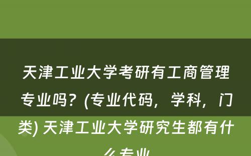 天津工业大学考研有工商管理专业吗？(专业代码，学科，门类) 天津工业大学研究生都有什么专业