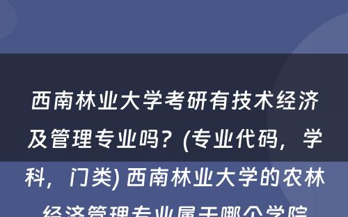 西南林业大学考研有技术经济及管理专业吗？(专业代码，学科，门类) 西南林业大学的农林经济管理专业属于哪个学院