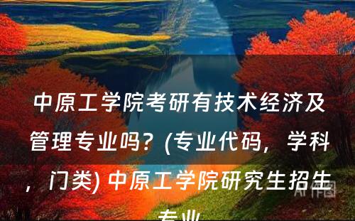 中原工学院考研有技术经济及管理专业吗？(专业代码，学科，门类) 中原工学院研究生招生专业