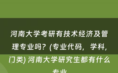河南大学考研有技术经济及管理专业吗？(专业代码，学科，门类) 河南大学研究生都有什么专业