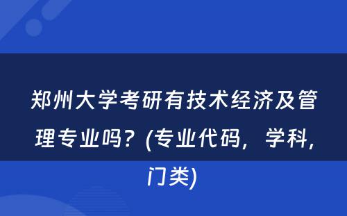 郑州大学考研有技术经济及管理专业吗？(专业代码，学科，门类) 