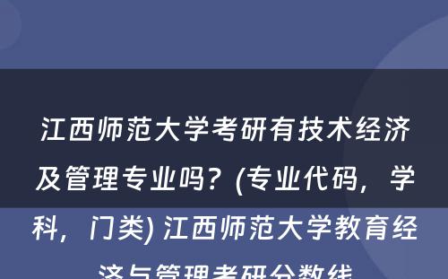 江西师范大学考研有技术经济及管理专业吗？(专业代码，学科，门类) 江西师范大学教育经济与管理考研分数线