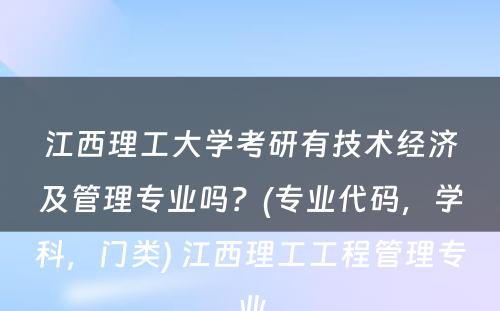 江西理工大学考研有技术经济及管理专业吗？(专业代码，学科，门类) 江西理工工程管理专业