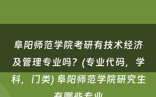 阜阳师范学院考研有技术经济及管理专业吗？(专业代码，学科，门类) 阜阳师范学院研究生有哪些专业