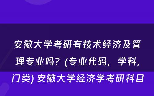 安徽大学考研有技术经济及管理专业吗？(专业代码，学科，门类) 安徽大学经济学考研科目