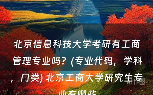 北京信息科技大学考研有工商管理专业吗？(专业代码，学科，门类) 北京工商大学研究生专业有哪些