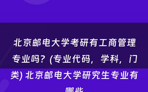 北京邮电大学考研有工商管理专业吗？(专业代码，学科，门类) 北京邮电大学研究生专业有哪些