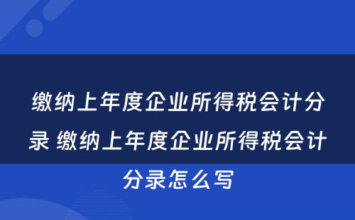 缴纳上年度企业所得税会计分录 缴纳上年度企业所得税会计分录怎么写