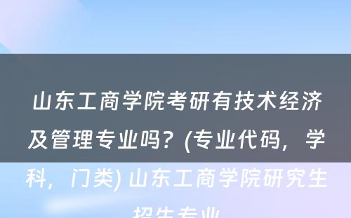 山东工商学院考研有技术经济及管理专业吗？(专业代码，学科，门类) 山东工商学院研究生招生专业