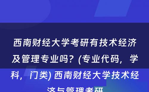 西南财经大学考研有技术经济及管理专业吗？(专业代码，学科，门类) 西南财经大学技术经济与管理考研