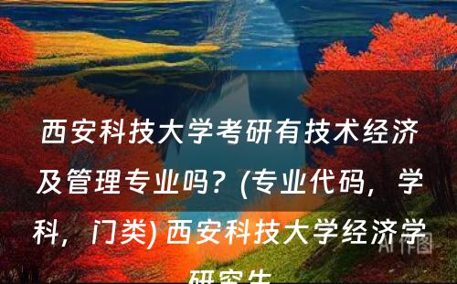 西安科技大学考研有技术经济及管理专业吗？(专业代码，学科，门类) 西安科技大学经济学研究生