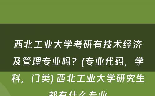 西北工业大学考研有技术经济及管理专业吗？(专业代码，学科，门类) 西北工业大学研究生都有什么专业